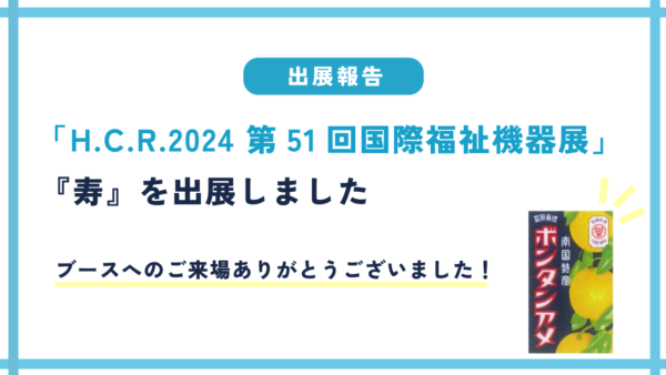 【出展報告】H.C.R.2024 第51回国際福祉機器展に『寿』を出展しました。