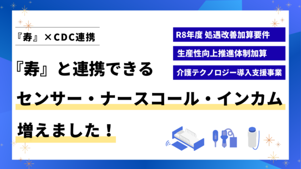 『寿』と連携できるセンサー・ナースコール・インカムが増えました！【令和8年度処遇改善加算 要件にも】