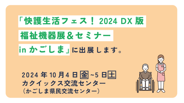 「快護生活フェス！2024 ＤＸ版　福祉機器展＆セミナーinかごしま」に出展します。