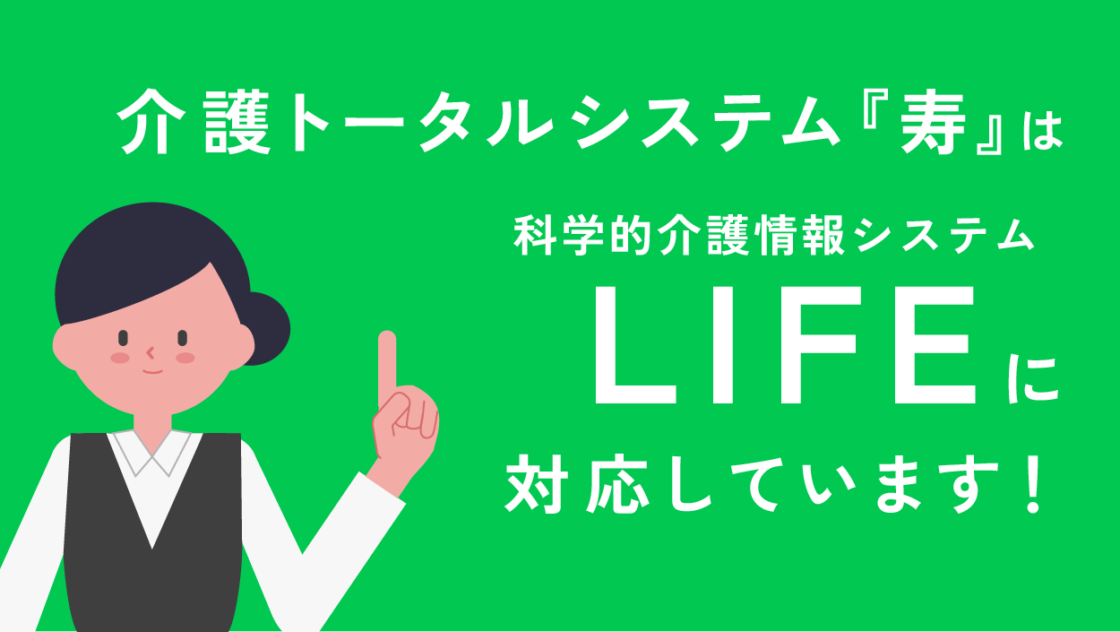 介護トータルシステム『寿』はLIFEに対応しています！ | 介護ソフト・介護システムなら『寿』｜介護トータルシステム『寿』