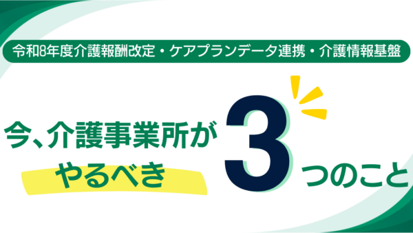 今、介護事業所様がやるべき3つのこと【令和8年度介護報酬改定・ケアプランデータ連携・介護情報基盤】